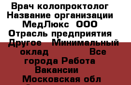 Врач-колопроктолог › Название организации ­ МедЛюкс, ООО › Отрасль предприятия ­ Другое › Минимальный оклад ­ 30 000 - Все города Работа » Вакансии   . Московская обл.,Электрогорск г.